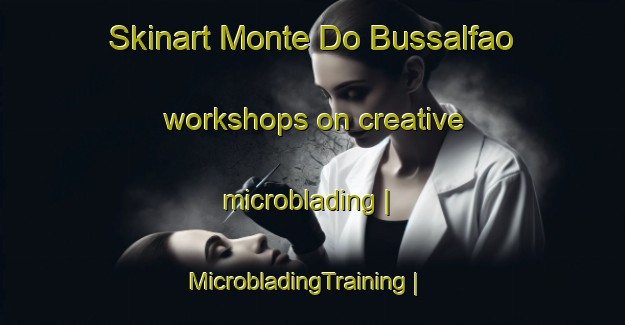 Skinart Monte Do Bussalfao workshops on creative microblading | MicrobladingTraining | MicrobladingClasses | SkinartTraining-Portugal